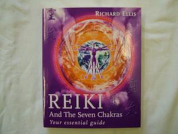 Reiki And The Seven Chakras - Your essential guide by Richard Ellis